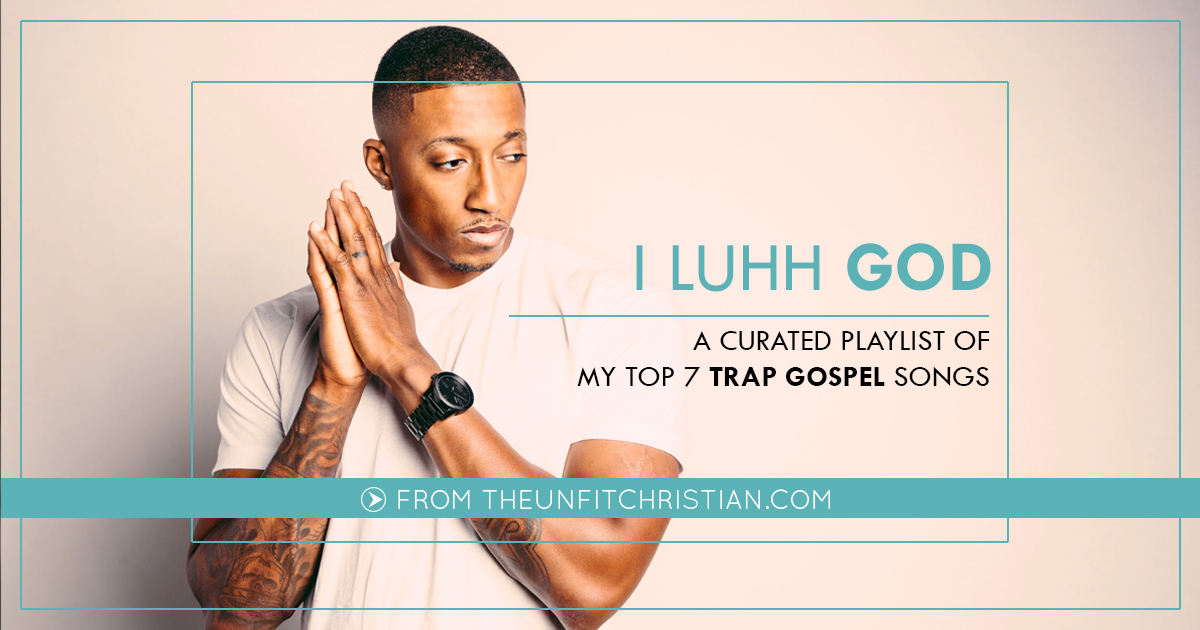 I Luhh God: Top 7 Trap Gospel Songs – Unfit Christian
